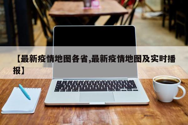 【最新疫情地图各省,最新疫情地图及实时播报】