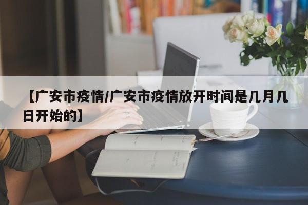 【广安市疫情/广安市疫情放开时间是几月几日开始的】