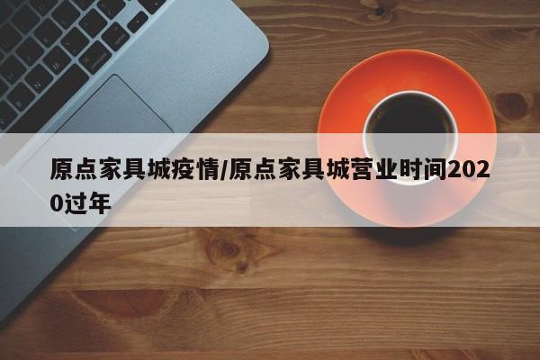 原点家具城疫情/原点家具城营业时间2020过年