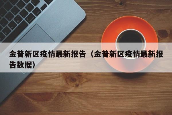 金普新区疫情最新报告（金普新区疫情最新报告数据）