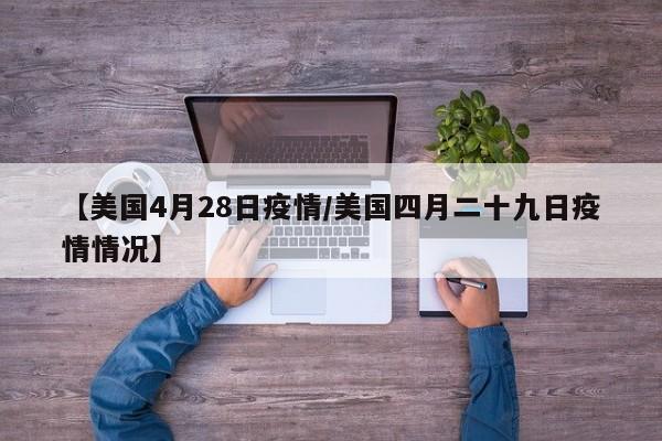 【美国4月28日疫情/美国四月二十九日疫情情况】