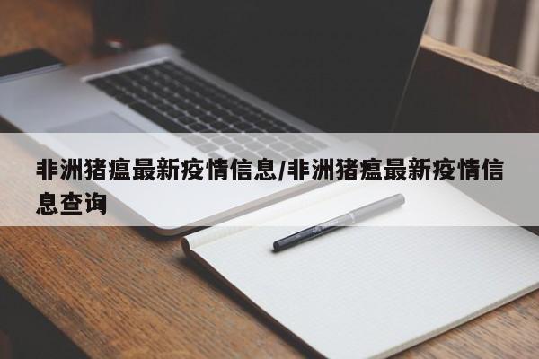 非洲猪瘟最新疫情信息/非洲猪瘟最新疫情信息查询