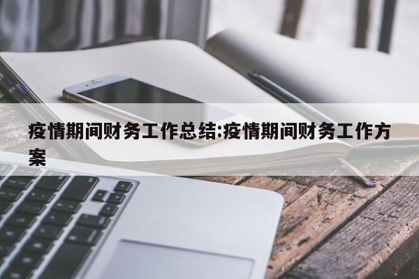疫情期间财务工作总结:疫情期间财务工作方案