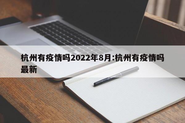 杭州有疫情吗2022年8月:杭州有疫情吗最新