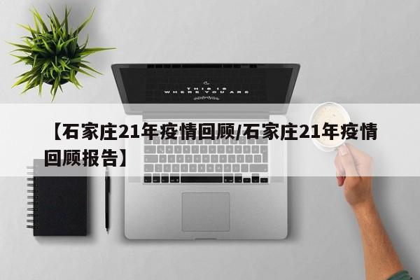 【石家庄21年疫情回顾/石家庄21年疫情回顾报告】
