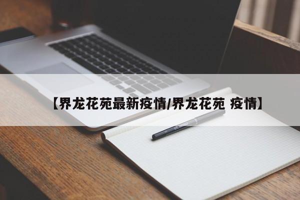 【界龙花苑最新疫情/界龙花苑 疫情】
