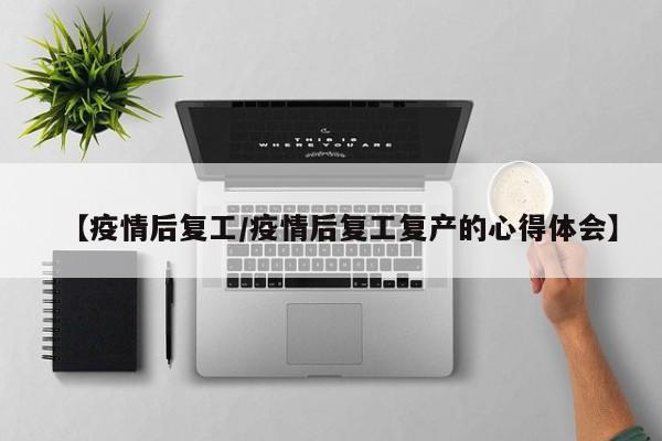 【疫情后复工/疫情后复工复产的心得体会】