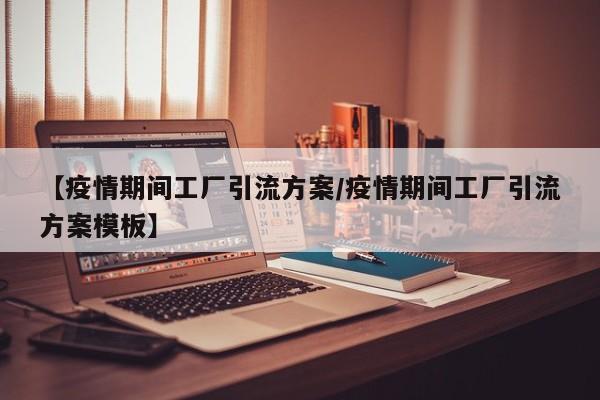 【疫情期间工厂引流方案/疫情期间工厂引流方案模板】
