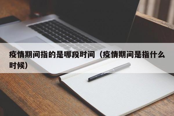 疫情期间指的是哪段时间（疫情期间是指什么时候）