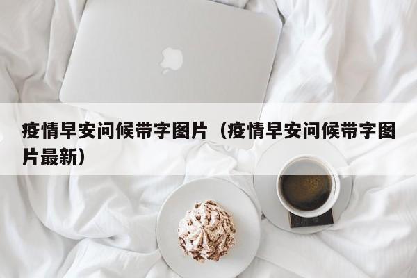 疫情早安问候带字图片（疫情早安问候带字图片最新）