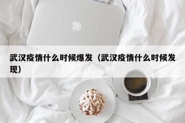 武汉疫情什么时候爆发（武汉疫情什么时候发现）