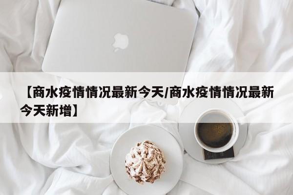 【商水疫情情况最新今天/商水疫情情况最新今天新增】