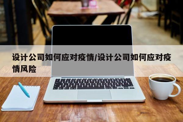 设计公司如何应对疫情/设计公司如何应对疫情风险