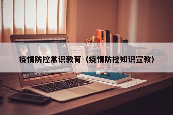 疫情防控常识教育（疫情防控知识宣教）