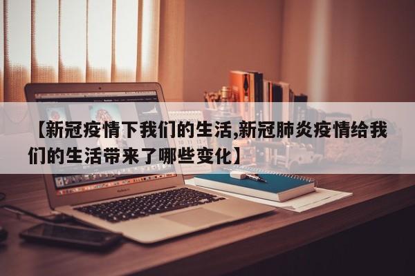 【新冠疫情下我们的生活,新冠肺炎疫情给我们的生活带来了哪些变化】