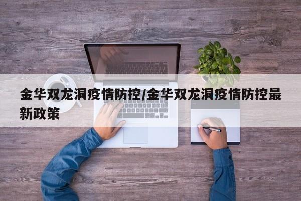 金华双龙洞疫情防控/金华双龙洞疫情防控最新政策
