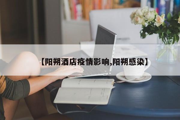 【阳朔酒店疫情影响,阳朔感染】