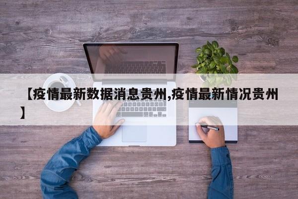 【疫情最新数据消息贵州,疫情最新情况贵州】