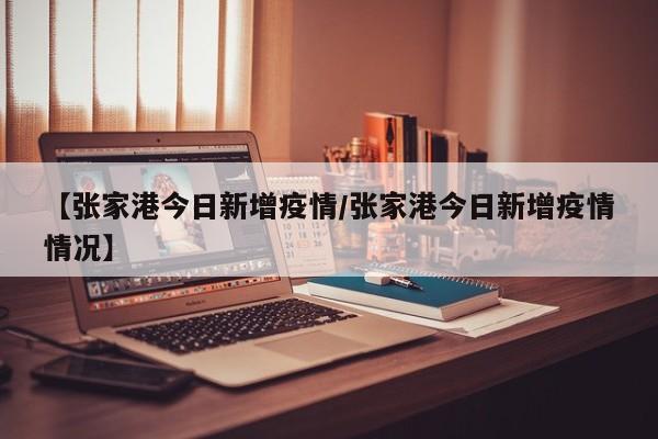【张家港今日新增疫情/张家港今日新增疫情情况】