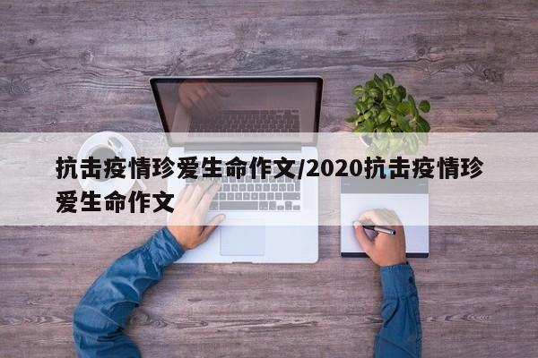 抗击疫情珍爱生命作文/2020抗击疫情珍爱生命作文