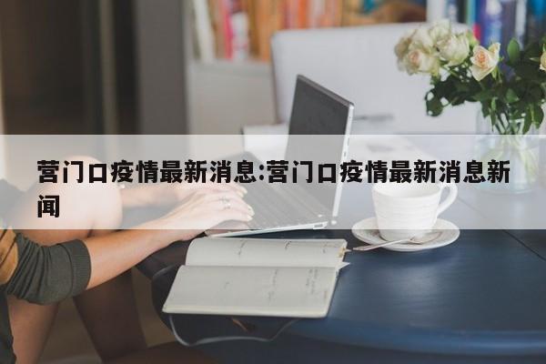 营门口疫情最新消息:营门口疫情最新消息新闻