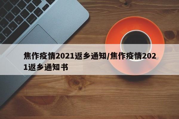 焦作疫情2021返乡通知/焦作疫情2021返乡通知书