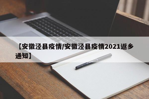 【安徽泾县疫情/安徽泾县疫情2021返乡通知】