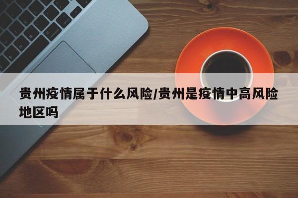 贵州疫情属于什么风险/贵州是疫情中高风险地区吗