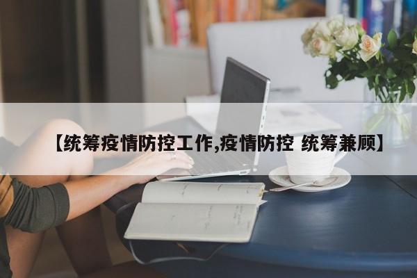 【统筹疫情防控工作,疫情防控 统筹兼顾】