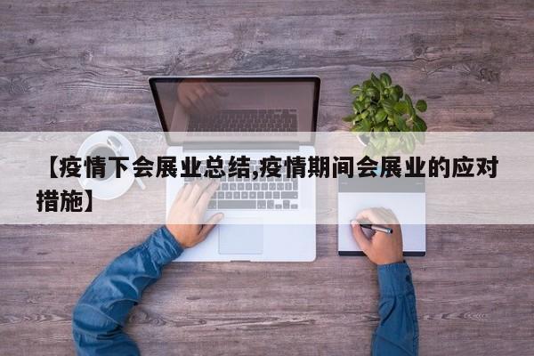 【疫情下会展业总结,疫情期间会展业的应对措施】