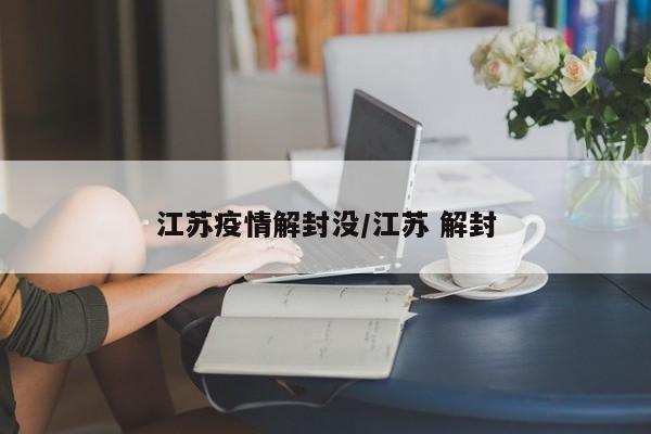 江苏疫情解封没/江苏 解封