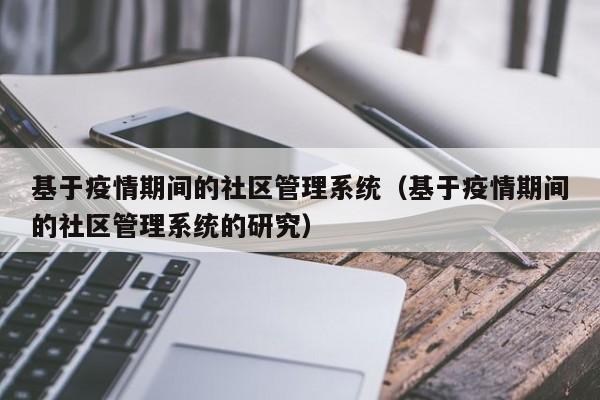 基于疫情期间的社区管理系统（基于疫情期间的社区管理系统的研究）