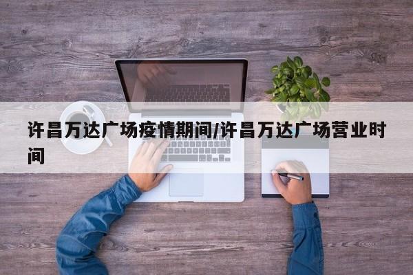 许昌万达广场疫情期间/许昌万达广场营业时间