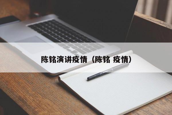 陈铭演讲疫情（陈铭 疫情）