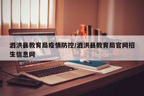 泗洪县教育局疫情防控/泗洪县教育局官网招生信息网