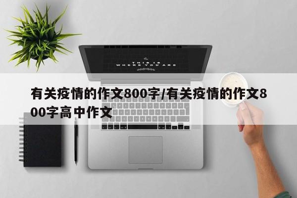 有关疫情的作文800字/有关疫情的作文800字高中作文