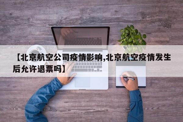 【北京航空公司疫情影响,北京航空疫情发生后允许退票吗】