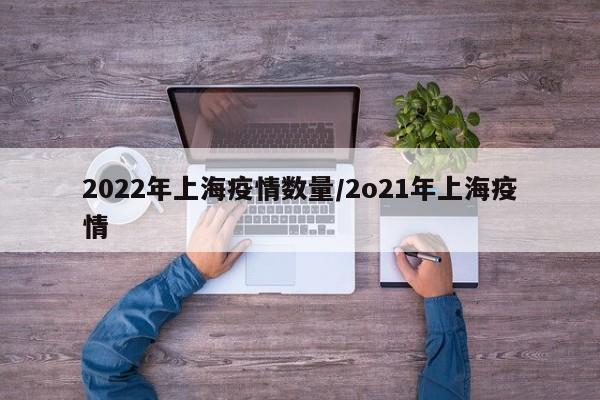 2022年上海疫情数量/2o21年上海疫情