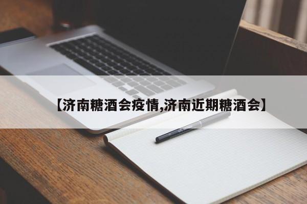 【济南糖酒会疫情,济南近期糖酒会】