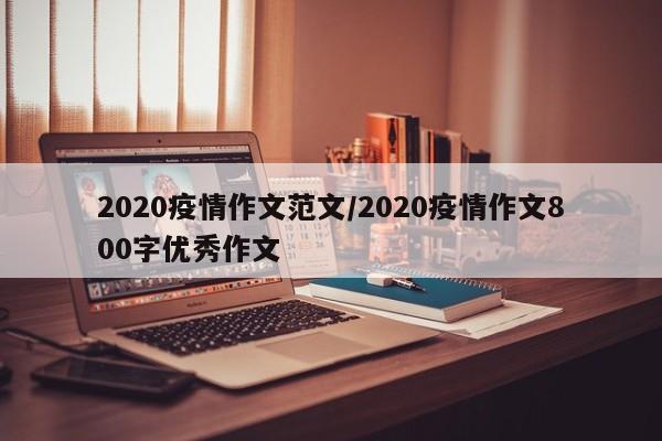 2020疫情作文范文/2020疫情作文800字优秀作文