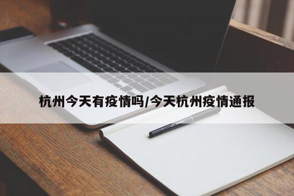 杭州今天有疫情吗/今天杭州疫情通报
