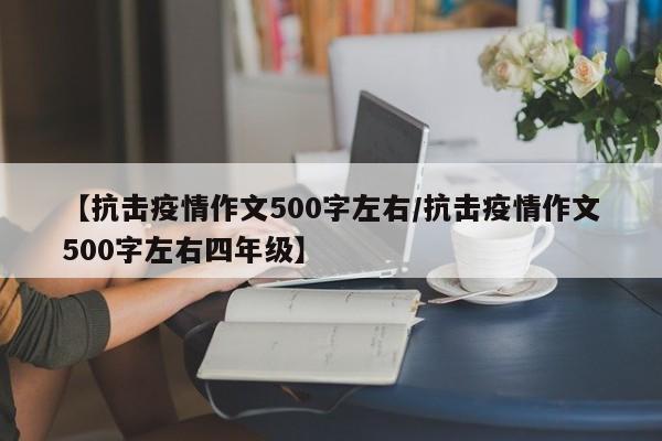 【抗击疫情作文500字左右/抗击疫情作文500字左右四年级】