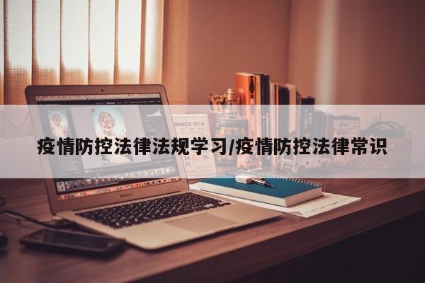 疫情防控法律法规学习/疫情防控法律常识