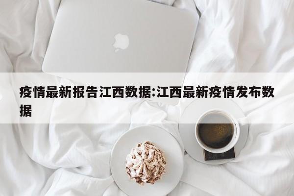 疫情最新报告江西数据:江西最新疫情发布数据