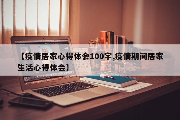 【疫情居家心得体会100字,疫情期间居家生活心得体会】