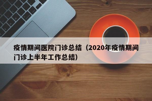 疫情期间医院门诊总结（2020年疫情期间门诊上半年工作总结）