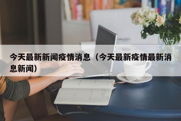 今天最新新闻疫情消息（今天最新疫情最新消息新闻）