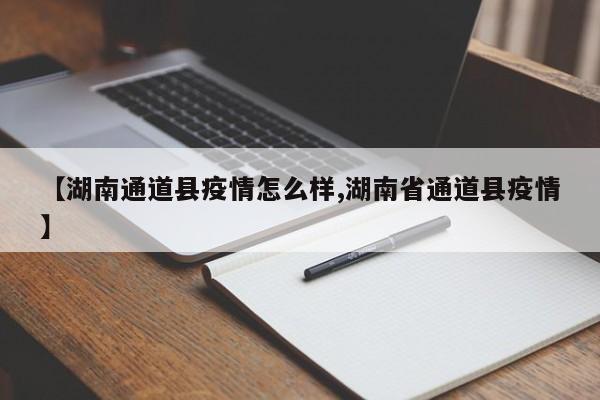 【湖南通道县疫情怎么样,湖南省通道县疫情】