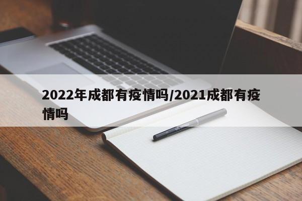 2022年成都有疫情吗/2021成都有疫情吗