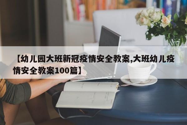 【幼儿园大班新冠疫情安全教案,大班幼儿疫情安全教案100篇】